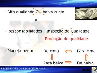 - Alta qualidade OU baixo custo e - Responsabilidades Inspeção de Qualidade Produção de qualidade - Planejamento De cima Para baixo De baixo Para cima MENU 