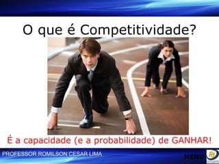 O que é Competitividade? É a capacidade (e a probabilidade) de GANHAR! MENU 