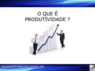 O QUE É PRODUTIVIDADE ? MENU 