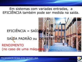 Em sistemas com variadas entradas,  a EFICIÊNCIA também pode ser medida na saída. EFICIÊNCIA = SAÍDA GERADA  SAÍDA PADRÃO ou  DE REFERÊNCIA RENDIMENTO (no caso de uma máquina) MENU 