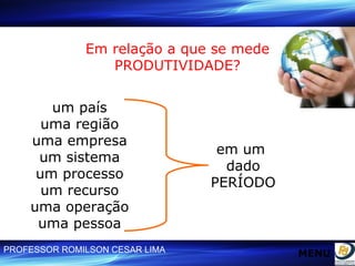Em relação a que se mede PRODUTIVIDADE? um país uma região uma empresa um sistema um processo um recurso uma operação uma pessoa em um  dado PERÍODO MENU 