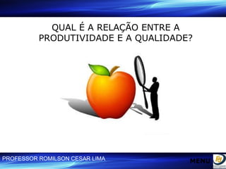 QUAL É A RELAÇÃO ENTRE A PRODUTIVIDADE E A QUALIDADE? MENU 