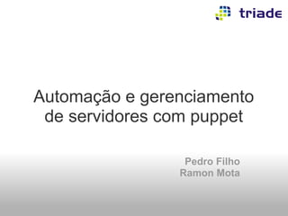 Automação e gerenciamento
 de servidores com puppet

                 Pedro Filho
                Ramon Mota
 