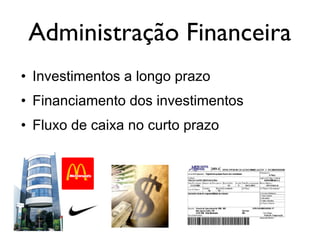 Administração Financeira
• Investimentos a longo prazo
• Financiamento dos investimentos
• Fluxo de caixa no curto prazo
 