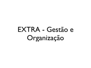 EXTRA - Gestão e
Organização
 