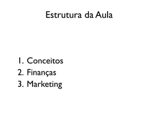 Estrutura da Aula
1. Conceitos
2. Finanças
3. Marketing
 