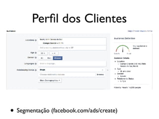 Perﬁl dos Clientes
• Segmentação (facebook.com/ads/create)
 