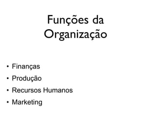 Funções da
Organização
• Finanças
• Produção
• Recursos Humanos
• Marketing
 