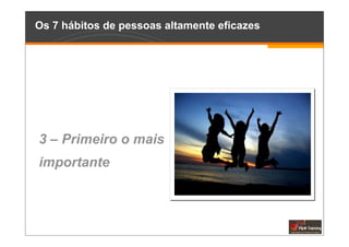 Os 7 hábitos de pessoas altamente eficazes




3 – Primeiro o mais
importante
 