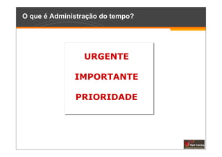 O que é Administração do tempo?




                 URGENTE

              IMPORTANTE

              PRIORIDADE
 