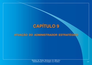 CAPÍTULO 9
ATUAÇÃO DO ADMINISTRADOR ESTRATÉGICO

Djalma de Pinho Rebouças de Oliveira
Administração Estratégica na Prática

123

 