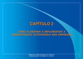 CAPÍTULO 2
COMO ELABORAR E IMPLEMENTAR A
ADMINISTRAÇÃO ESTRATÉGICA NAS EMPRESAS

Djalma de Pinho Rebouças de Oliveira
Administração Estratégica na Prática

38

 