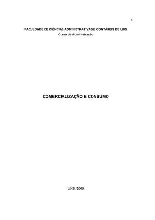 61
FACULDADE DE CIÊNCIAS ADMINISTRATIVAS E CONTÁBEIS DE LINS
Curso de Administração
COMERCIALIZAÇÃO E CONSUMO
LINS / 2005
 