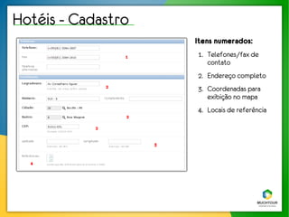 Hotéis - Cadastro
                            Itens numerados:
                    1       1. Telefones/fax de
                               contato
                            2. Endereço completo
                2
                            3. Coordenadas para
                               exibição no mapa
                            4. Locais de referência
                    2

            2


                        3


  4
 