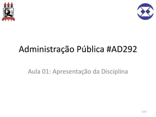 Administração Pública #AD292
Aula 01: Apresentação da Disciplina
1/15
 