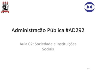 Administração Pública #AD292
Aula 02: Sociedade e Instituições
Sociais
1/22
 
