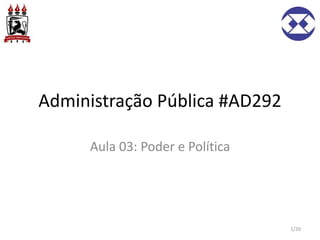 Administração Pública #AD292
Aula 03: Poder e Política
1/20
 
