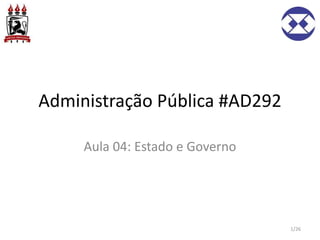 Administração Pública #AD292
Aula 04: Estado e Governo
1/26
 