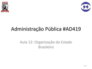 Administração Pública #AD419
Aula 12: Organização do Estado
Brasileiro
1/19
 