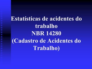 Estatísticas de acidentes do 
trabalho 
NBR 14280 
(Cadastro de Acidentes do 
Trabalho) 
 