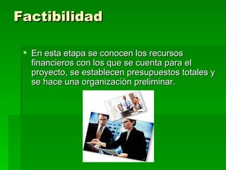 Factibilidad

  En esta etapa se conocen los recursos
   financieros con los que se cuenta para el
   proyecto, se establecen presupuestos totales y
   se hace una organización preliminar.
 