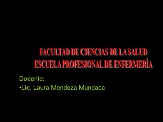 Docente:
•Lic. Laura Mendoza Mundaca
 