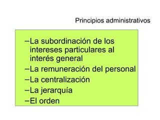 La subordinación de los intereses particulares al interés general La remuneración del personal La centralización La jerarquía El orden Principios administrativos 