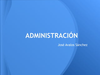 ADMINISTRACIÓN
        José Avalos Sánchez
 