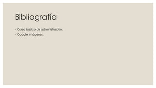 Bibliografía 
◦ Curso básico de administración. 
◦ Google imágenes. 
 