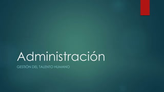 Administración
GESTIÓN DEL TALENTO HUMANO
 