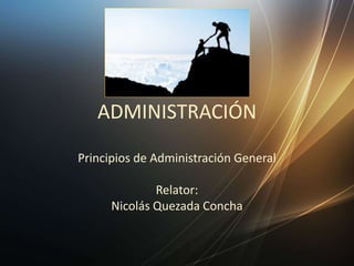 ADMINISTRACIÓN
Principios de Administración General
Relator:
Nicolás Quezada Concha
 