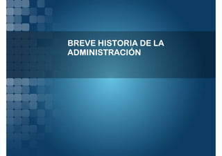 BREVE HISTORIA DE LA
ADMINISTRACIÓN
 