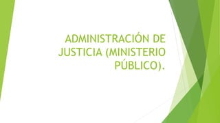 ADMINISTRACIÓN DE
JUSTICIA (MINISTERIO
PÚBLICO).
 