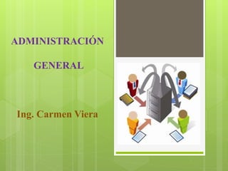 ADMINISTRACIÓN
GENERAL
Ing. Carmen Viera
 