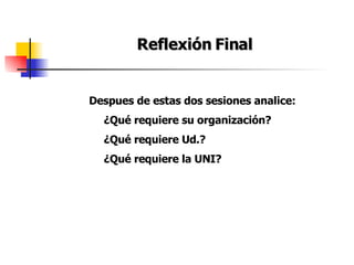 Reflexión Final Despues de estas dos sesiones analice: ¿Qué requiere su organización? ¿Qué requiere Ud.? ¿Qué requiere la UNI?  