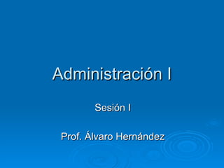 Administración I Sesión I Prof. Álvaro Hernández 