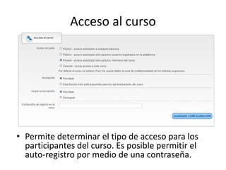 Acceso al curso
• Permite determinar el tipo de acceso para los
participantes del curso. Es posible permitir el
auto-registro por medio de una contraseña.
 