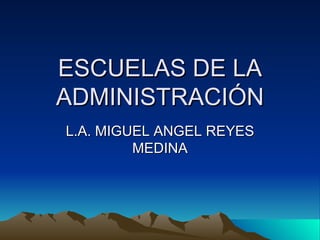 ESCUELAS DE LA ADMINISTRACIÓN L.A. MIGUEL ANGEL REYES MEDINA 