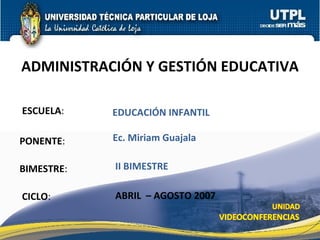 ESCUELA : PONENTE : BIMESTRE : ADMINISTRACIÓN Y GESTIÓN EDUCATIVA CICLO : EDUCACIÓN INFANTIL II BIMESTRE Ec. Miriam Guajala ABRIL  – AGOSTO 2007 