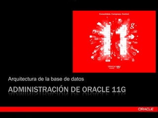 Arquitectura de la base de datos

  ADMINISTRACIÓN DE ORACLE 11G

Carmen Soler Chorro - http://www.linkedin.com/in/casoch   1
 