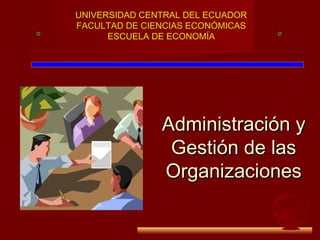 Administración yAdministración y
Gestión de lasGestión de las
OrganizacionesOrganizaciones
UNIVERSIDAD CENTRAL DEL ECUADOR
FACULTAD DE CIENCIAS ECONÓMICAS
ESCUELA DE ECONOMÍA
 
