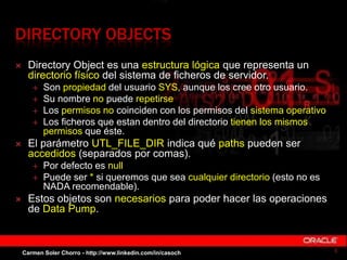 DIRECTORY OBJECTS
 Directory Object es una estructura lógica que representa un
directorio físico del sistema de ficheros ...