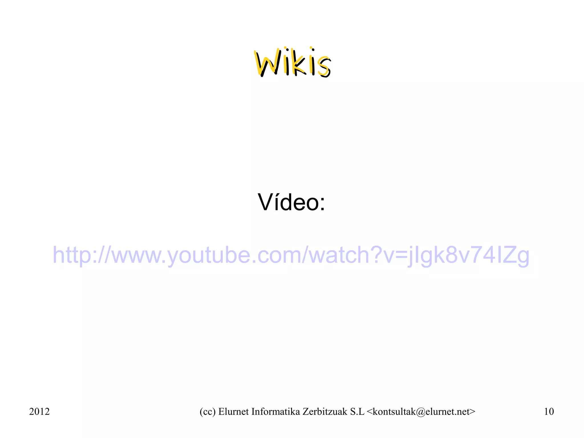 Wikis



                                Vídeo:

       http://www.youtube.com/watch?v=jIgk8v74IZg




2012               (cc) Elurnet Informatika Zerbitzuak S.L <kontsultak@elurnet.net>   10
 