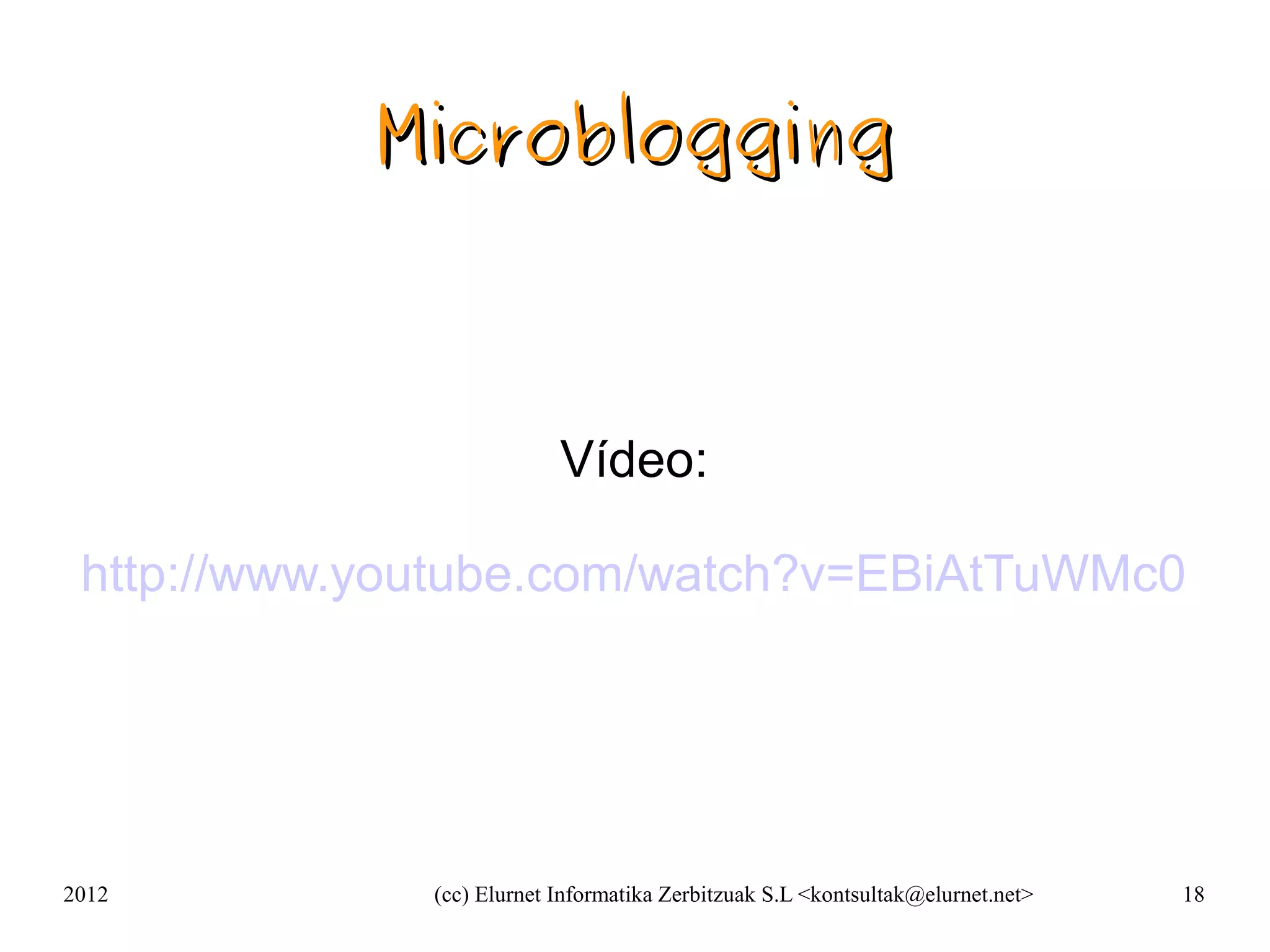 Microblogging



                           Vídeo:

 http://www.youtube.com/watch?v=EBiAtTuWMc0




2012          (cc) Elurnet Informatika Zerbitzuak S.L <kontsultak@elurnet.net>   18
 