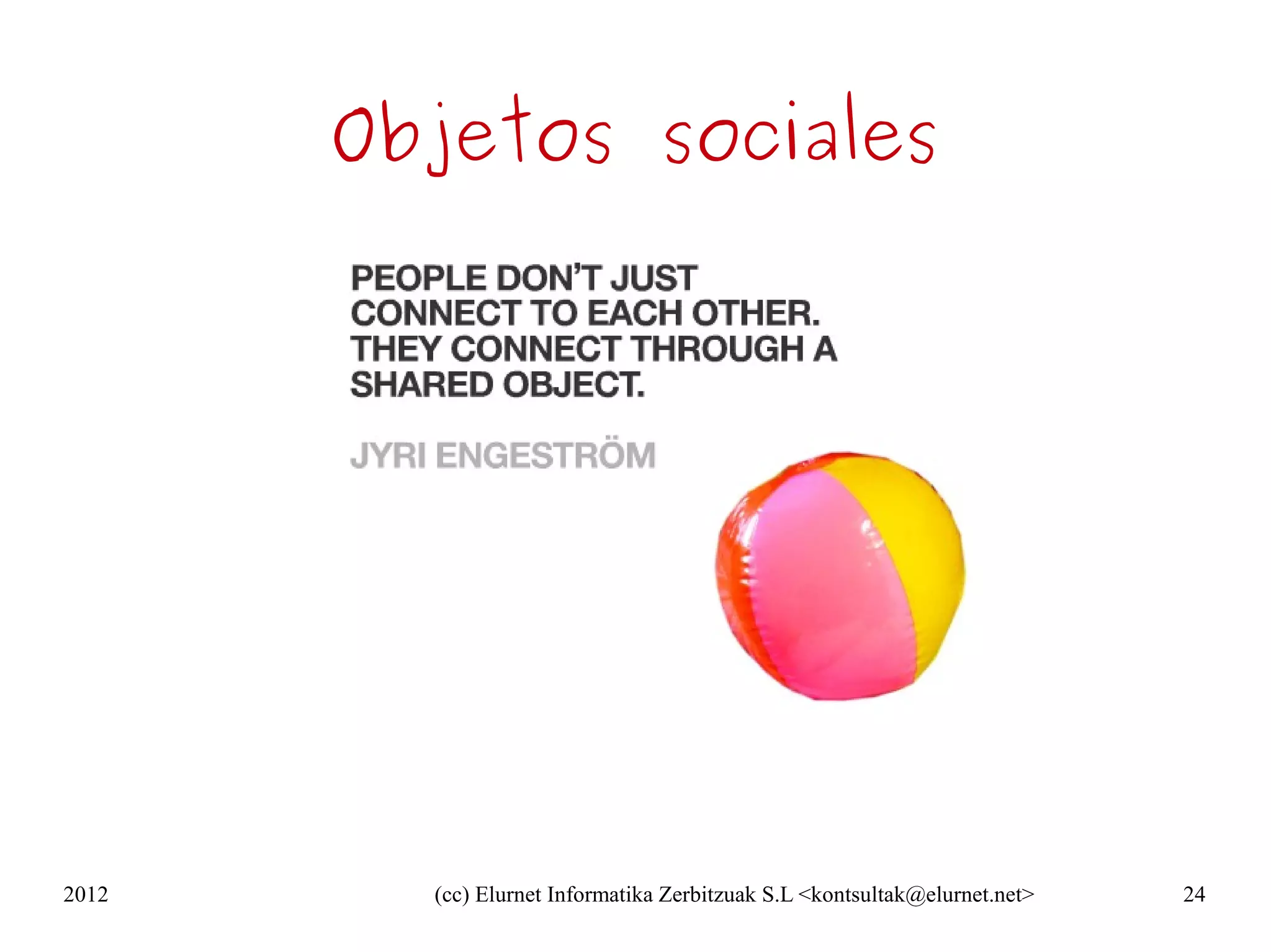 Objetos sociales




2012     (cc) Elurnet Informatika Zerbitzuak S.L <kontsultak@elurnet.net>   24
 