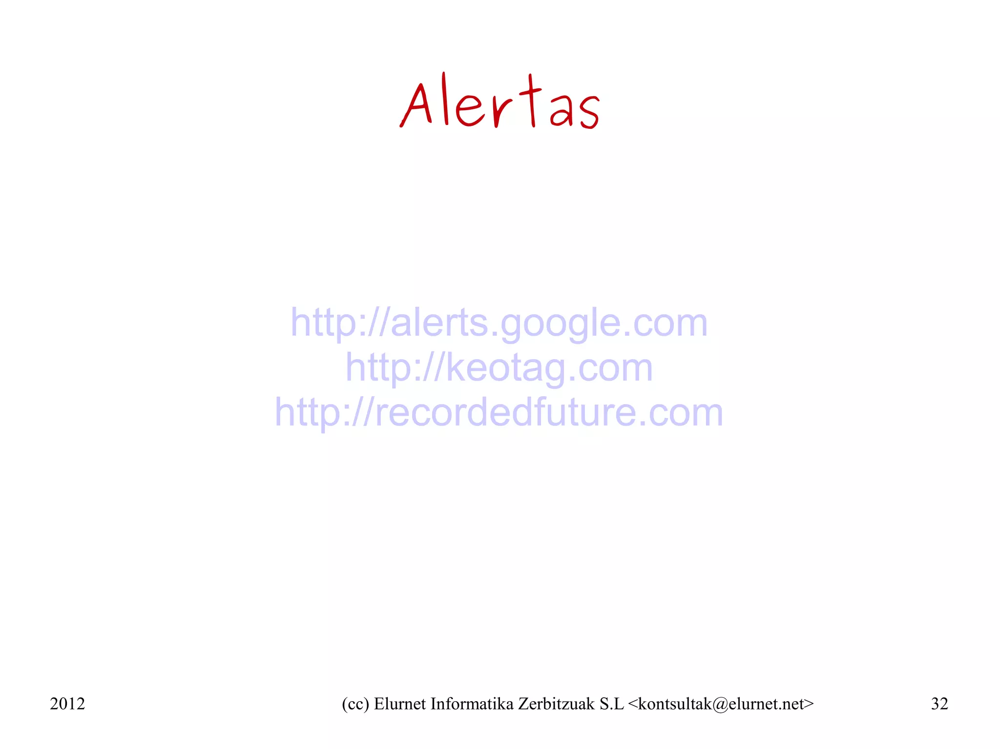Alertas


        http://alerts.google.com
           http://keotag.com
       http://recordedfuture.com




2012      (cc) Elurnet Informatika Zerbitzuak S.L <kontsultak@elurnet.net>   32
 