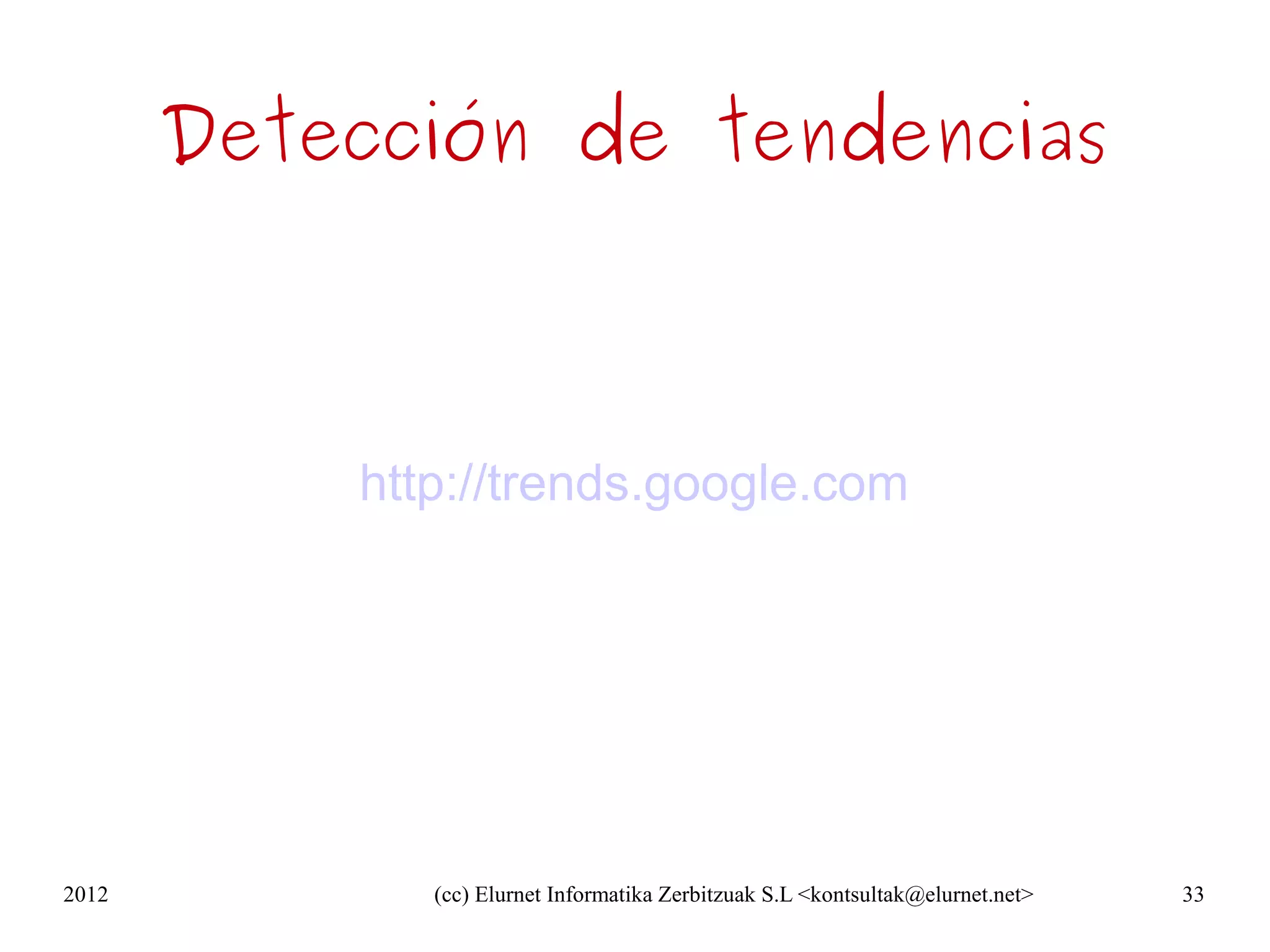 Detección de tendencias



           http://trends.google.com




2012          (cc) Elurnet Informatika Zerbitzuak S.L <kontsultak@elurnet.net>   33
 