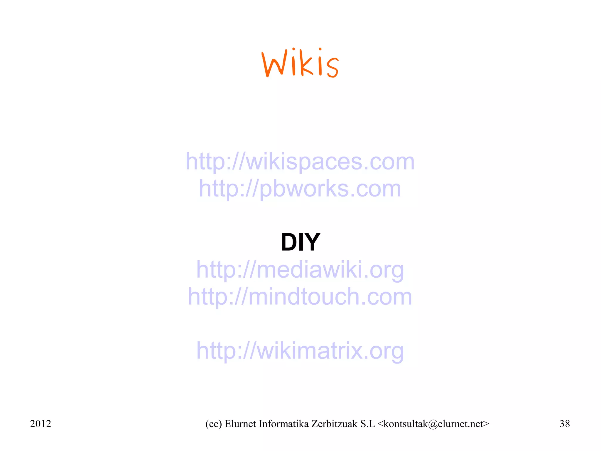 Wikis

       http://wikispaces.com
        http://pbworks.com

                DIY
        http://mediawiki.org
       http://mindtouch.com

        http://wikimatrix.org

2012    (cc) Elurnet Informatika Zerbitzuak S.L <kontsultak@elurnet.net>   38
 