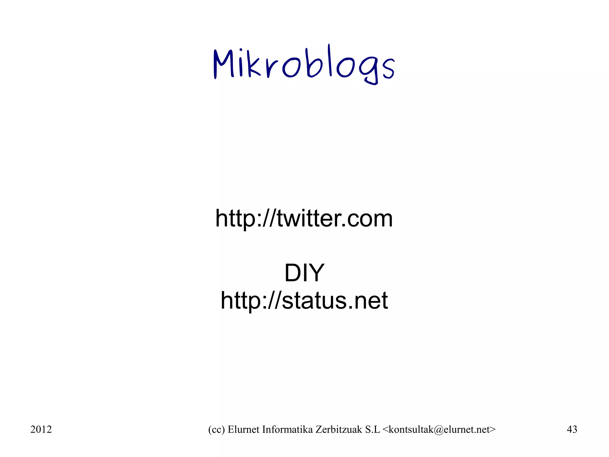 Mikroblogs



        http://twitter.com

                DIY
         http://status.net




2012   (cc) Elurnet Informatika Zerbitzuak S.L <kontsultak@elurnet.net>   43
 