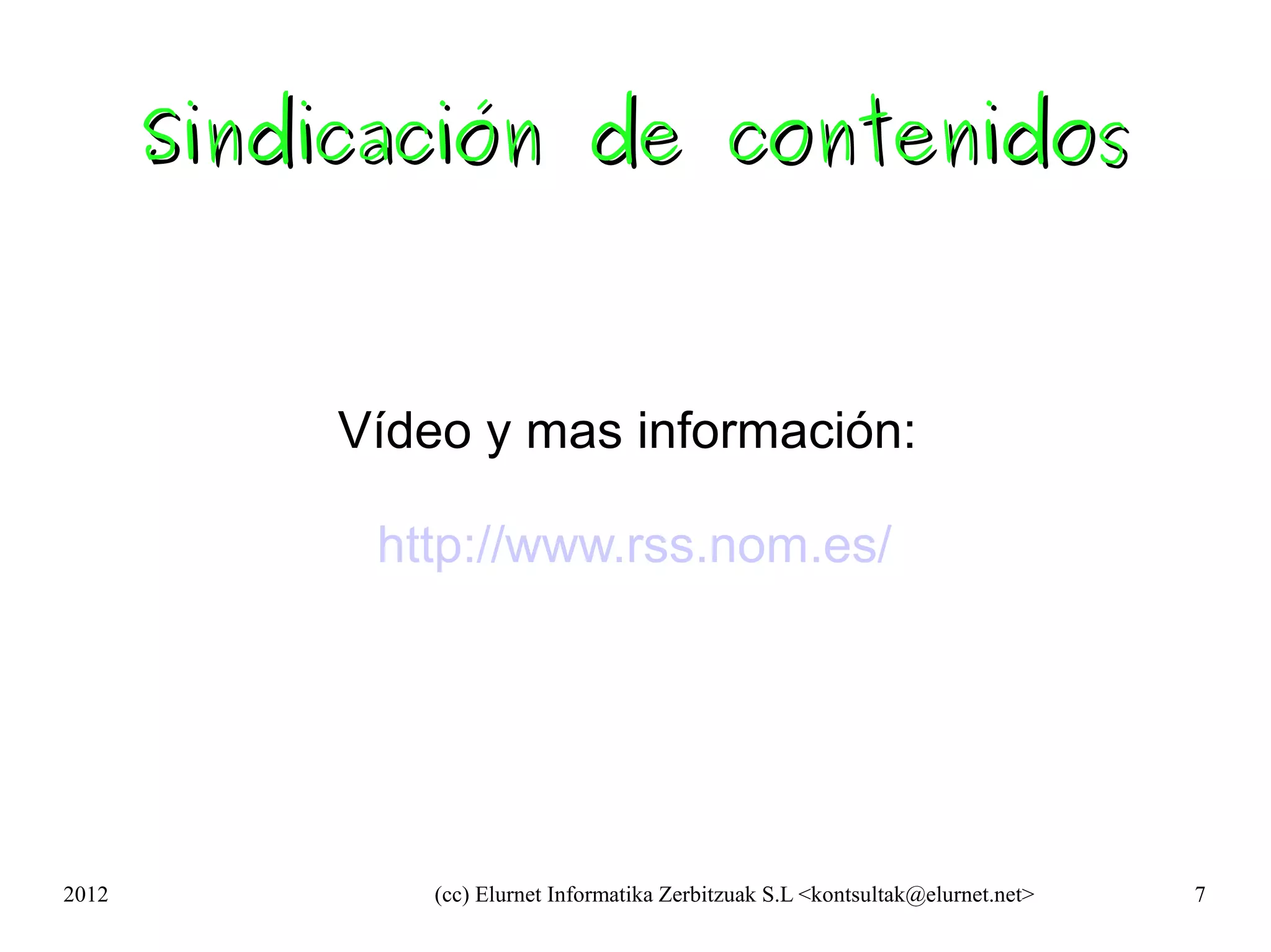 Sindicación de contenidos



           Vídeo y mas información:

            http://www.rss.nom.es/




2012           (cc) Elurnet Informatika Zerbitzuak S.L <kontsultak@elurnet.net>   7
 